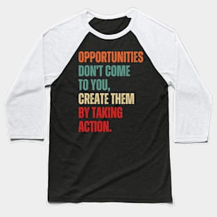 Inspirational and Motivational Quotes for Success - Opportunities Don't Come to You Create Them by Taking Action Baseball T-Shirt